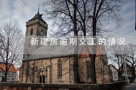 新建房逾期交工的情况 新建房逾期交工的情况