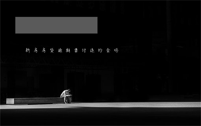 新房房贷逾期要付违约金吗 新房房贷逾期要付违约金吗