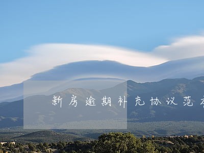 新房逾期补充协议范本 新房逾期补充协议范本
