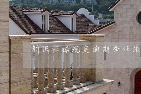 新旧证据规定逾期举证法律后果 新旧证据规定逾期举证法律后果