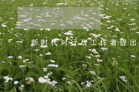 新时代对行政工作者提出的 新时代对行政工作者提出的