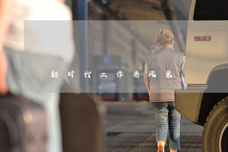 新时代工作者风采 新时代工作者风采