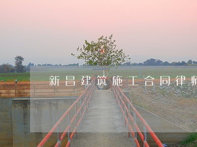 新昌建筑施工合同律师 新昌建筑施工合同律师