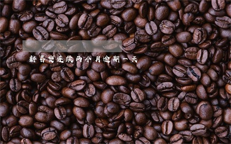 新易贷连续两个月逾期一天 新易贷连续两个月逾期一天