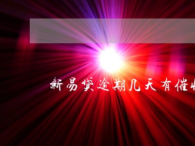 新易贷逾期几天有催收 新易贷逾期几天有催收