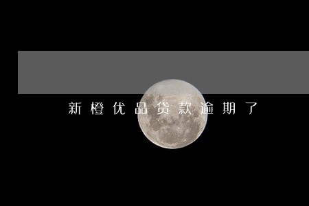 新橙优品贷款逾期了 新橙优品贷款逾期了