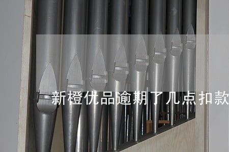 新橙优品逾期了几点扣款 新橙优品逾期了几点扣款