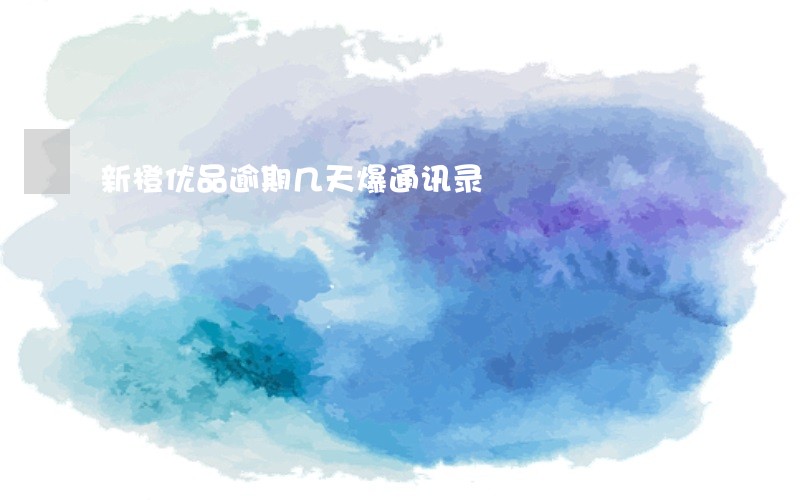 新橙优品逾期几天爆通讯录 新橙优品逾期几天爆通讯录
