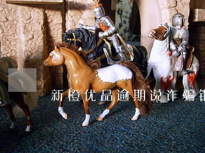 新橙优品逾期说诈骗银行 新橙优品逾期说诈骗银行
