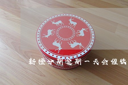 新橙分期逾期一天会催收吗