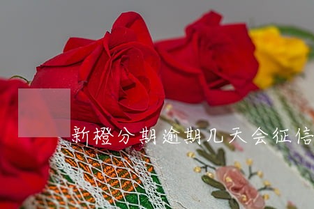 新橙分期逾期几天会征信 新橙分期逾期几天会征信