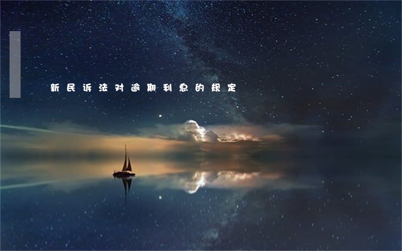 新民诉法对逾期利息的规定 新民诉法对逾期利息的规定