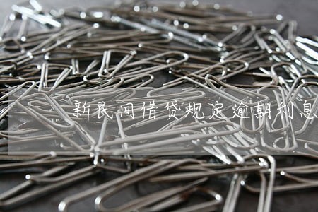 新民间借贷规定逾期利息怎么算 新民间借贷规定逾期利息怎么算