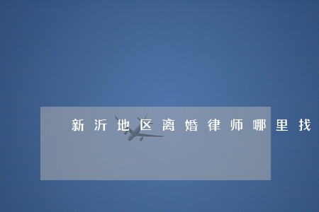 新沂地区离婚律师哪里找 新沂地区离婚律师哪里找
