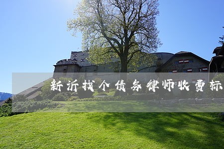 新沂找个债务律师收费标准 新沂找个债务律师收费标准