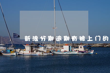 新浪分期逾期有被上门的吗 新浪分期逾期有被上门的吗