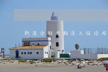 新浪分期逾期没上征信用还吗 新浪分期逾期没上征信用还吗
