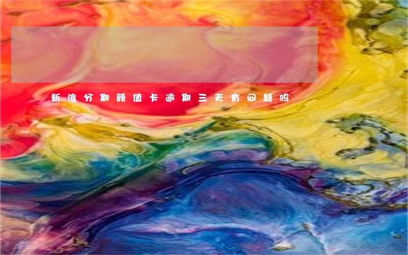 新浪分期颜值卡逾期三天有问题吗 新浪分期颜值卡逾期三天有问题吗