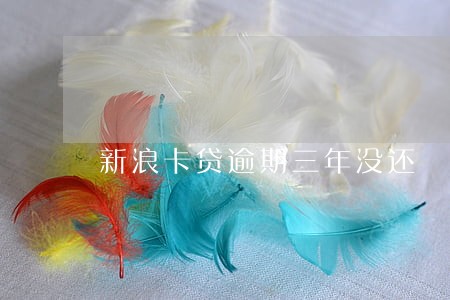 新浪卡贷逾期三年没还 新浪卡贷逾期三年没还
