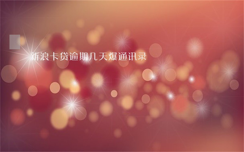 新浪卡贷逾期几天爆通讯录 新浪卡贷逾期几天爆通讯录