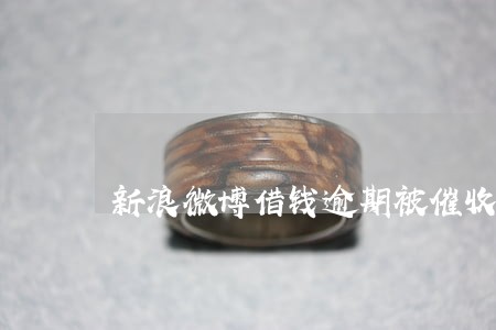 新浪微博借钱逾期被催收 新浪微博借钱逾期被催收