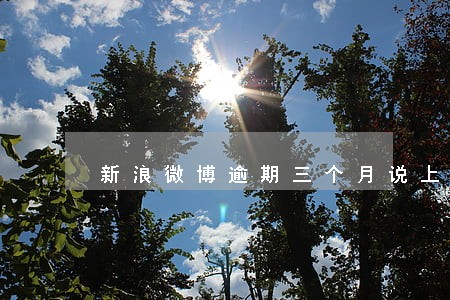 新浪微博逾期三个月说上门 新浪微博逾期三个月说上门