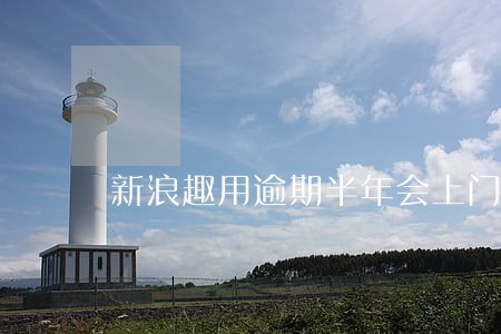 新浪趣用逾期半年会上门 新浪趣用逾期半年会上门