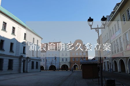 新浪逾期多久会立案 新浪逾期多久会立案
