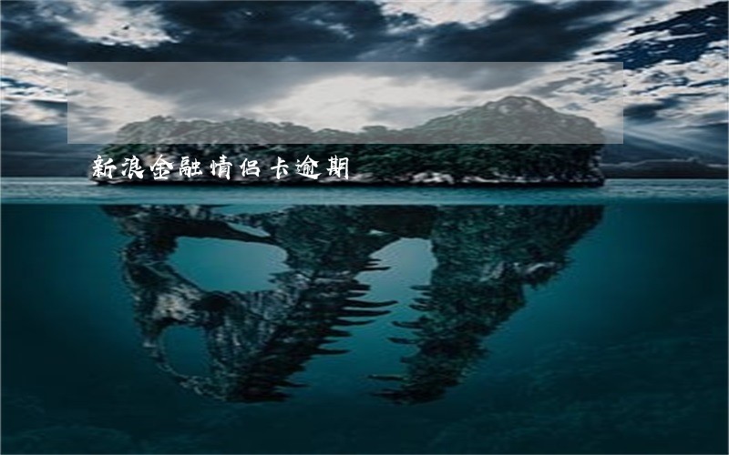 新浪金融情侣卡逾期 新浪金融情侣卡逾期