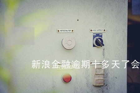 新浪金融逾期十多天了会怎么样 新浪金融逾期十多天了会怎么样