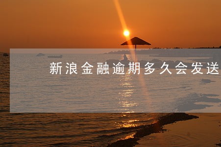 新浪金融逾期多久会发送律师函 新浪金融逾期多久会发送律师函