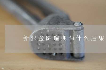 新浪金融逾期有什么后果 新浪金融逾期有什么后果