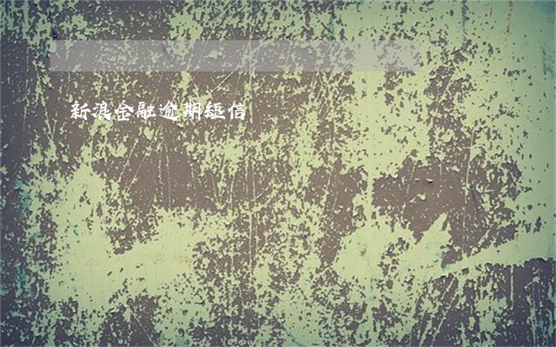 新浪金融逾期短信 新浪金融逾期短信