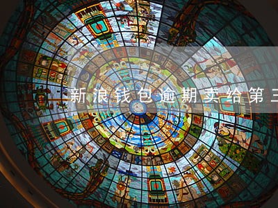 新浪钱包逾期卖给第三方 新浪钱包逾期卖给第三方