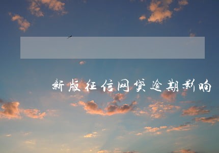 新版征信网贷逾期影响 新版征信网贷逾期影响