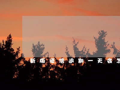 新版征信逾期一天会怎么样 新版征信逾期一天会怎么样