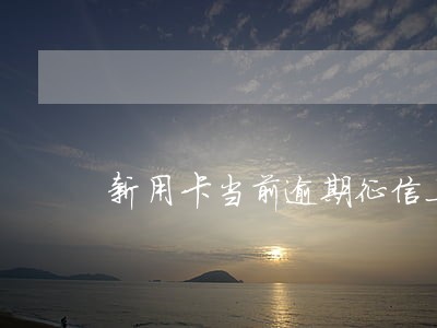 新用卡当前逾期征信上有显示吗 新用卡当前逾期征信上有显示吗