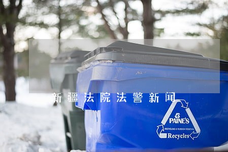 新疆法院法警新闻 新疆法院法警新闻