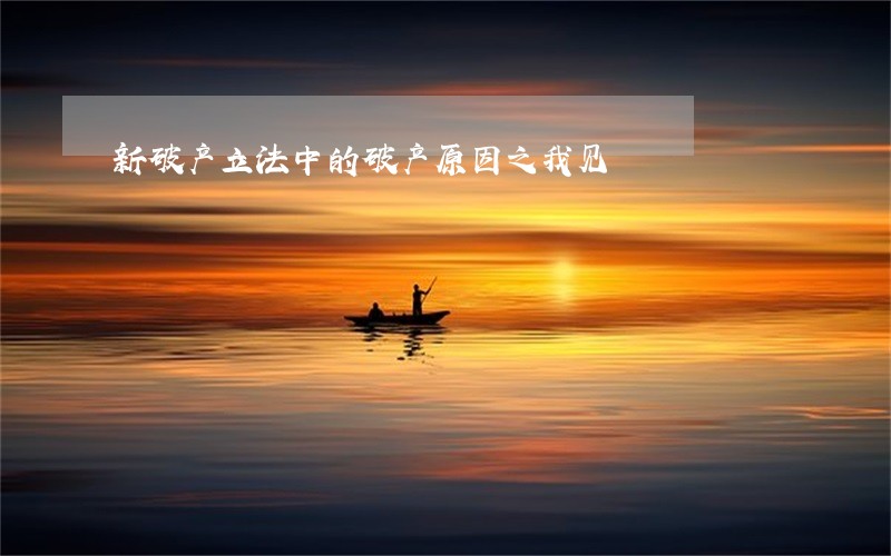 新破产立法中的破产原因之我见 新破产立法中的破产原因之我见