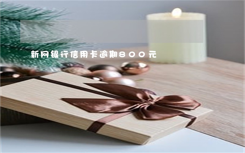 新网银行信用卡逾期800元 新网银行信用卡逾期800元