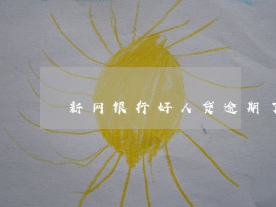 新网银行好人贷逾期了会怎样 新网银行好人贷逾期了会怎样
