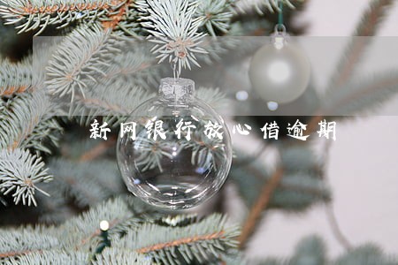 新网银行放心借逾期 新网银行放心借逾期