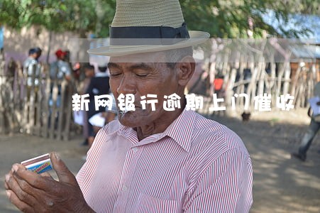 新网银行逾期上门催收 新网银行逾期上门催收