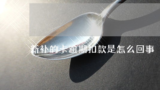 新补的卡逾期扣款是怎么回事