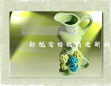 新规定借款的逾期利息未约定 新规定借款的逾期利息未约定