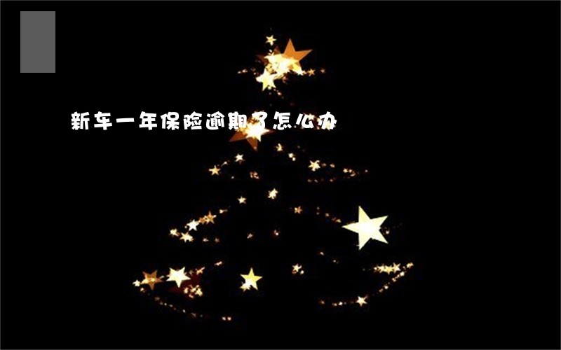 新车一年保险逾期了怎么办 新车一年保险逾期了怎么办