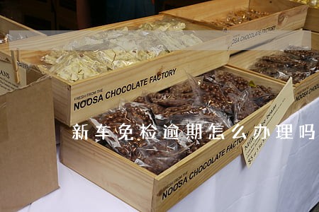 新车免检逾期怎么办理吗 新车免检逾期怎么办理吗