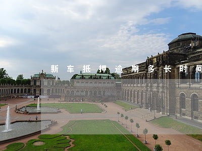 新车抵押逾期多长时间 新车抵押逾期多长时间