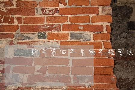 新车第四年车辆年检可以逾期多久 新车第四年车辆年检可以逾期多久