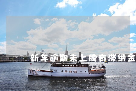 新车逾期未上牌有滞纳金吗 新车逾期未上牌有滞纳金吗